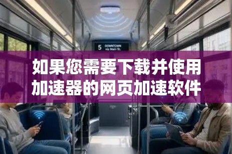 如果您需要下载并使用加速器的网页加速软件，以下是一些推荐的工具，它们基于不同的需求和特点，您可以根据自己的需求选择合适的工具