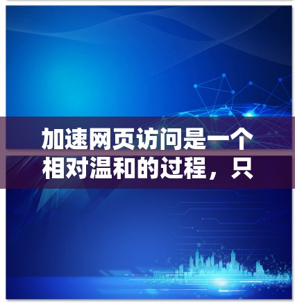 加速网页访问是一个相对温和的过程,只要你按照以下步骤操作,就能有效地提升网页加载速度。以下是逐步指南 加速网页访问是一个相对温和的过程,只要你按照以下步骤操作,就能有效地提升网页加载速度。以下是逐步指南