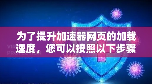 为了提升加速器网页的加载速度，您可以按照以下步骤进行调整和优化