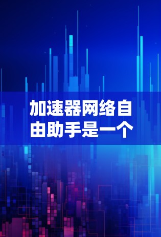 加速器网络自由助手是一个旨在通过网络选择和资源优化来提升连接速度的工具。以下是对其功能、适用场景、优缺点、市场情况和安装使用的关键点的详细总结