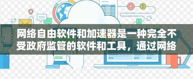 网络自由软件和加速器是一种完全不受政府监管的软件和工具，通过网络资源提供快速安装和维护服务。以下是基于上述思考的总结和扩展