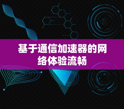 基于通信加速器的网络体验流畅 基于通信加速器的网络体验流畅