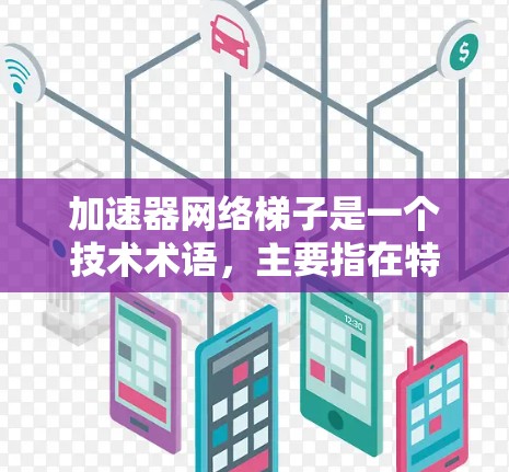 加速器网络梯子是一个技术术语,主要指在特定网络架构中,使用加速器来提升数据传输效率的结构。以下是对此术语的详细解释 加速器网络梯子是一个技术术语,主要指在特定网络架构中,使用加速器来提升数据传输效率的结构。以下是对此术语的详细解释
