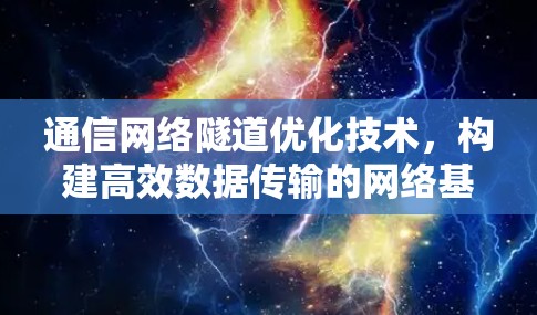 通信网络隧道优化技术,构建高效数据传输的网络基础设施 通信网络隧道优化技术,构建高效数据传输的网络基础设施