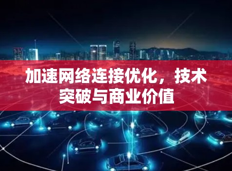 加速网络连接优化,技术突破与商业价值 加速网络连接优化,技术突破与商业价值
