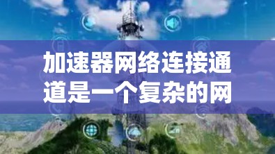 加速器网络连接通道是一个复杂的网络系统,主要涉及多个层面的网络协议和机制。以下是对该主题的详细说明 加速器网络连接通道是一个复杂的网络系统,主要涉及多个层面的网络协议和机制。以下是对该主题的详细说明