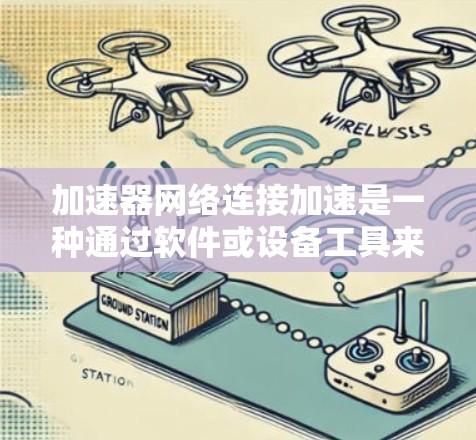 加速器网络连接加速是一种通过软件或设备工具来加速网络连接的技术，广泛应用于提升网络速度、处理高带宽数据、简化连接流程等场景。以下是对加速器网络连接加速的详细步骤和使用指南