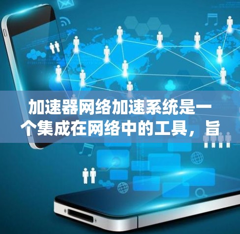 加速器网络加速系统是一个集成在网络中的工具，旨在优化多种硬件性能，以提升电脑的运行效率。以下是对该系统进行的分步解释