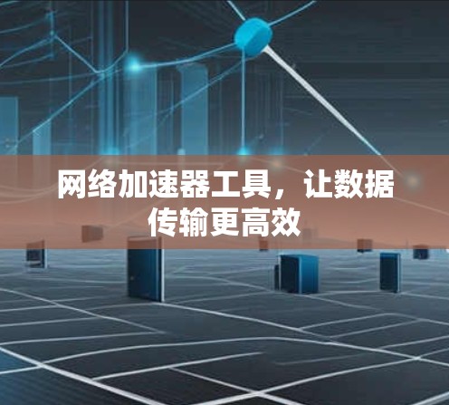 网络加速器工具，让数据传输更高效