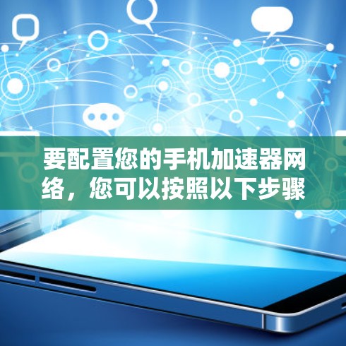 要配置您的手机加速器网络，您可以按照以下步骤操作