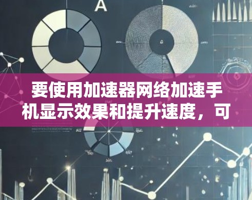 要使用加速器网络加速手机显示效果和提升速度,可以按照以下步骤进行 要使用加速器网络加速手机显示效果和提升速度,可以按照以下步骤进行