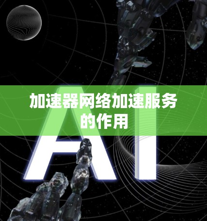 加速器网络加速服务的作用 加速器网络加速服务的作用
