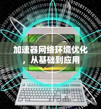 加速器网络环境优化，从基础到应用