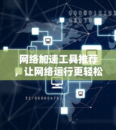 网络加速工具推荐，让网络运行更轻松，避免低效