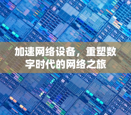 加速网络设备,重塑数字时代的网络之旅 加速网络设备,重塑数字时代的网络之旅
