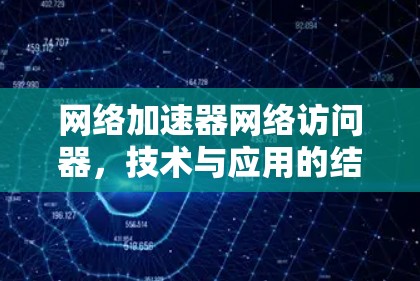网络加速器网络访问器，技术与应用的结合