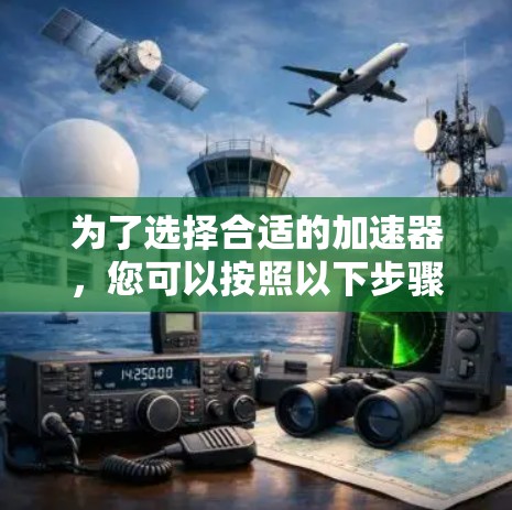 为了选择合适的加速器，您可以按照以下步骤进行