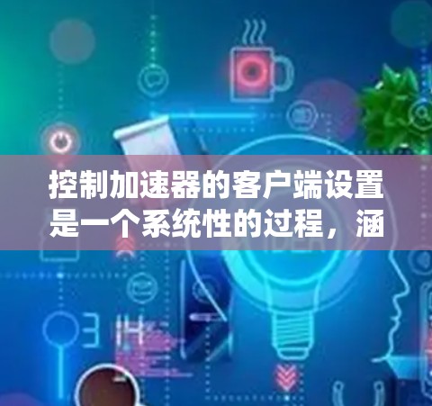 控制加速器的客户端设置是一个系统性的过程,涵盖端口、缓存大小和自动加载等关键功能。以下是一个详细且有条理的分步指南,帮助您更好地管理加速器的客户端配置 控制加速器的客户端设置是一个系统性的过程,涵盖端口、缓存大小和自动加载等关键功能。以下是一个详细且有条理的分步指南,帮助您更好地管理加速器的客户端配置