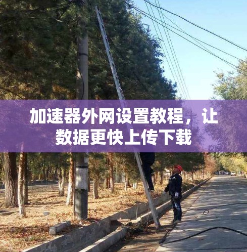 加速器外网设置教程,让数据更快上传下载 加速器外网设置教程,让数据更快上传下载
