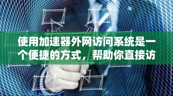 使用加速器外网访问系统是一个便捷的方式，帮助你直接访问互联网。以下是详细的使用步骤