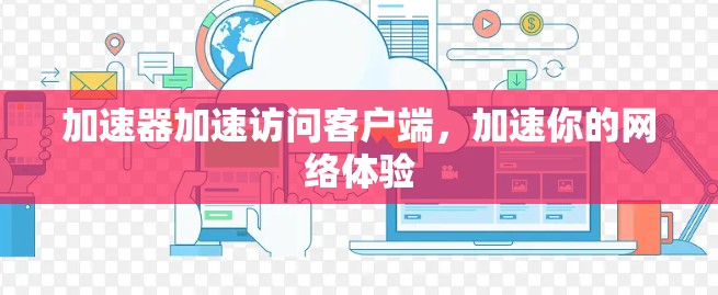 加速器加速访问客户端,加速你的网络体验 加速器加速访问客户端,加速你的网络体验
