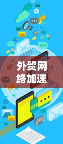 外贸网络加速器,精准物流,高效效率 外贸网络加速器,精准物流,高效效率