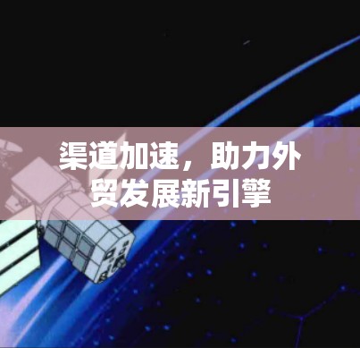 渠道加速，助力外贸发展新引擎