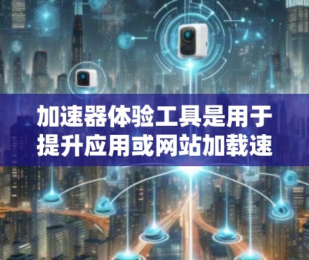加速器体验工具是用于提升应用或网站加载速度的工具。以下是一些常见的加速器工具及其特点，帮助您更好地体验加速器的性能