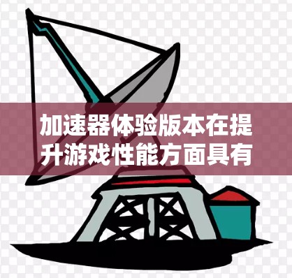 加速器体验版本在提升游戏性能方面具有显著的优势，但其有效性和使用效果需在多个方面加以考虑。以下是对加速器体验版本的详细分析和总结