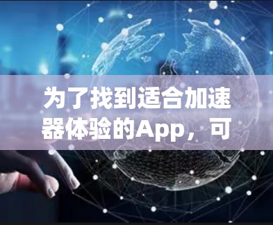 为了找到适合加速器体验的App，可以按照以下步骤进行