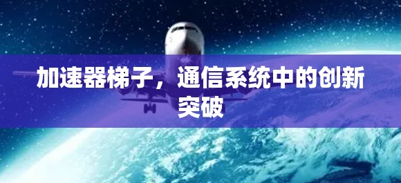 加速器梯子，通信系统中的创新突破
