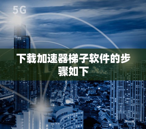 下载加速器梯子软件的步骤如下 下载加速器梯子软件的步骤如下