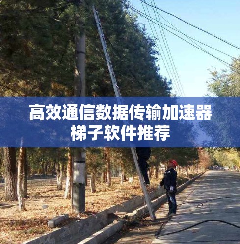 高效通信数据传输加速器梯子软件推荐 高效通信数据传输加速器梯子软件推荐
