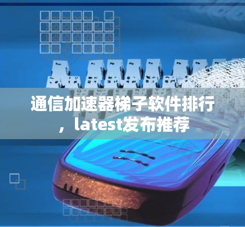 通信加速器梯子软件排行,latest发布推荐 通信加速器梯子软件排行,latest发布推荐