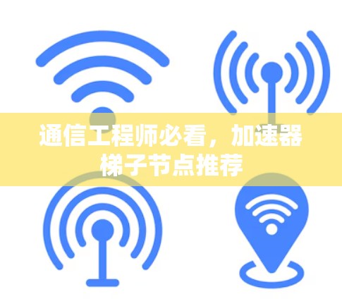 通信工程师必看，加速器梯子节点推荐