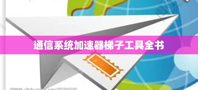 通信系统加速器梯子工具全书 通信系统加速器梯子工具全书
