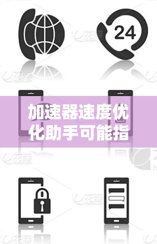 加速器速度优化助手可能指的是某种工具或应用,用于优化加速器的性能和速度。以下是一些可能的解释和解决方案 加速器速度优化助手可能指的是某种工具或应用,用于优化加速器的性能和速度。以下是一些可能的解释和解决方案