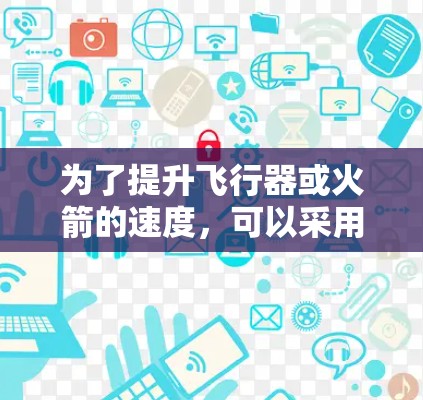 为了提升飞行器或火箭的速度,可以采用以下技巧和方法 为了提升飞行器或火箭的速度,可以采用以下技巧和方法