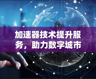 加速器技术提升服务，助力数字城市的高效运行