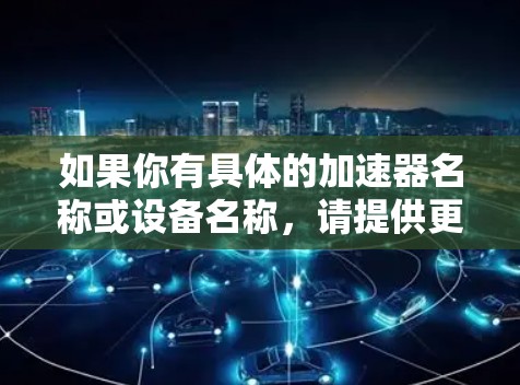 如果你有具体的加速器名称或设备名称，请提供更多细节，以便更准确地回答你的问题