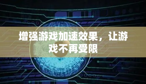 增强游戏加速效果,让游戏不再受限 增强游戏加速效果,让游戏不再受限