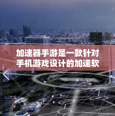 加速器手游是一款针对手机游戏设计的加速软件,旨在提升游戏性能和用户体验。以下是对该软件的详细介绍 加速器手游是一款针对手机游戏设计的加速软件,旨在提升游戏性能和用户体验。以下是对该软件的详细介绍