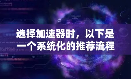 选择加速器时，以下是一个系统化的推荐流程