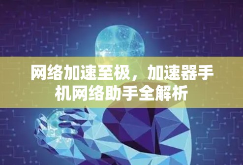网络加速至极,加速器手机网络助手全解析 网络加速至极,加速器手机网络助手全解析