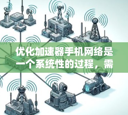 优化加速器手机网络是一个系统性的过程，需要从多个方面入手。以下是一步步的解决方案