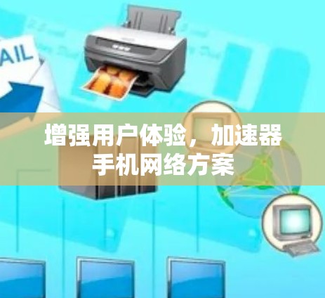 增强用户体验,加速器手机网络方案 增强用户体验,加速器手机网络方案