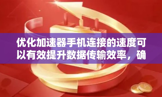 优化加速器手机连接的速度可以有效提升数据传输效率，确保更好的用户体验。以下是通过步骤优化加速器连接速度的详细指南