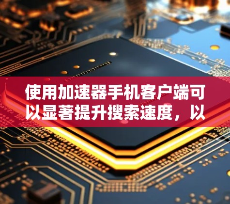 使用加速器手机客户端可以显著提升搜索速度,以下是详细的步骤 使用加速器手机客户端可以显著提升搜索速度,以下是详细的步骤