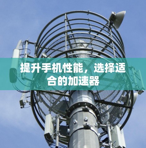 提升手机性能，选择适合的加速器