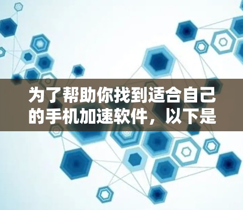 为了帮助你找到适合自己的手机加速软件，以下是一步步的指南